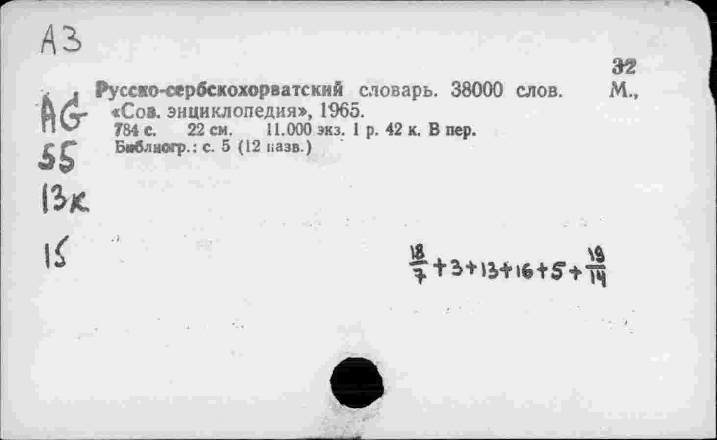 ﻿№
Русско-сербскохорватский словарь. 38000 слов.
<Сов. энциклопедия», 1965.
784 с. 22 см. 11.000 экз. 1 р. 42 к. В пер.
Библиогр.: с. 5 (12 назв.)
32
М.,
IÎK.
18